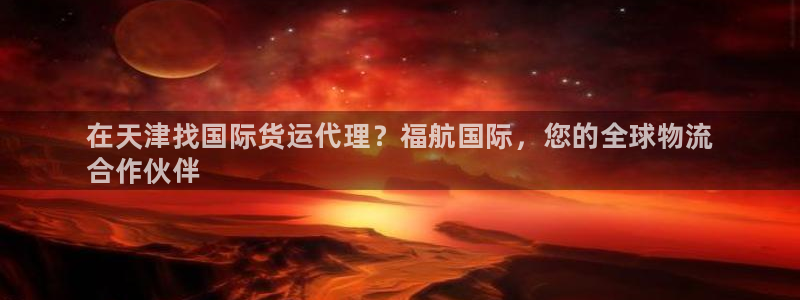 尊龙集团：在天津找国际货运代理？福航国际，您的全球物流
